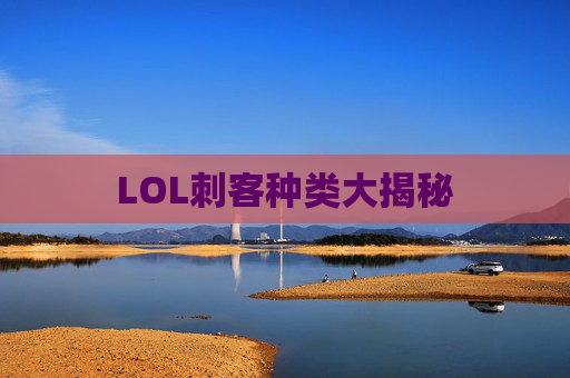 LOL刺客种类大揭秘