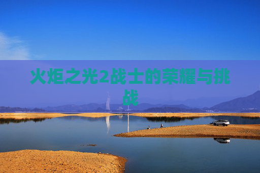 火炬之光2战士的荣耀与挑战
