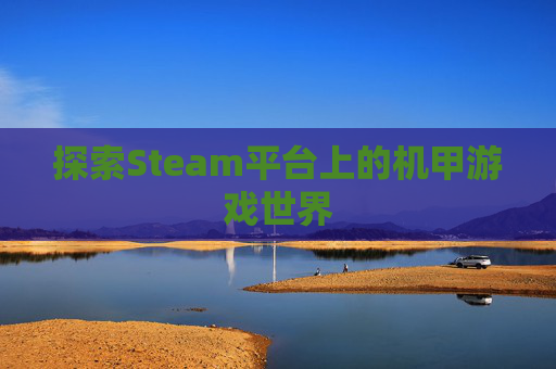 探索Steam平台上的机甲游戏世界 探索Steam平台上的机甲游戏世界