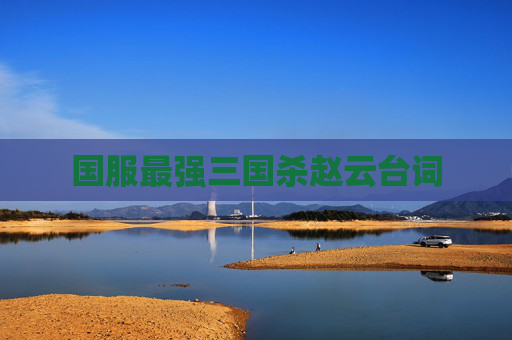 国服最强三国杀赵云台词 国服最强三国杀赵云台词