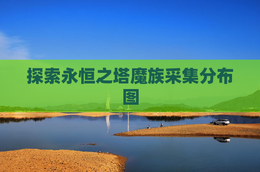 探索永恒之塔魔族采集分布图