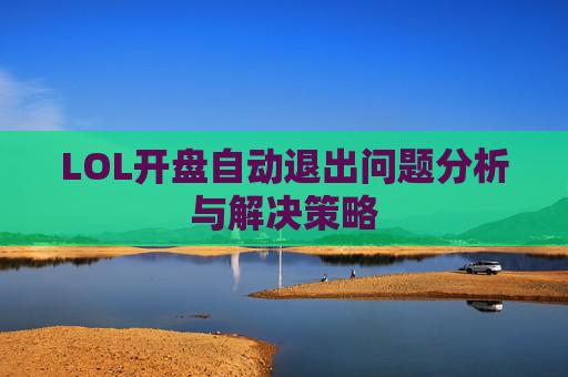 LOL开盘自动退出问题分析与解决策略 LOL开盘自动退出问题分析与解决策略