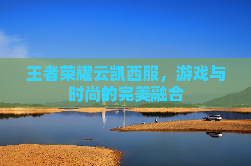 王者荣耀云凯西服，游戏与时尚的完美融合