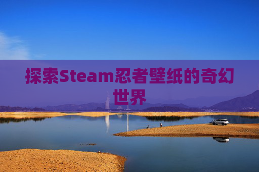 探索Steam忍者壁纸的奇幻世界 探索Steam忍者壁纸的奇幻世界