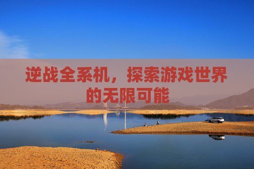 逆战全系机，探索游戏世界的无限可能
