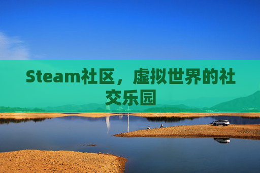 Steam社区,虚拟世界的社交乐园 Steam社区,虚拟世界的社交乐园