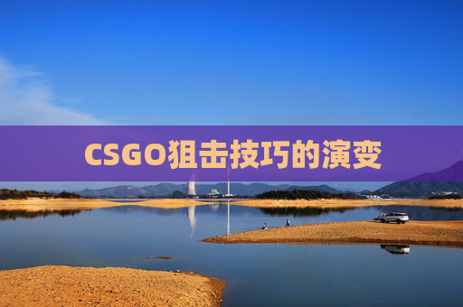 CSGO狙击技巧的演变 CSGO狙击技巧的演变