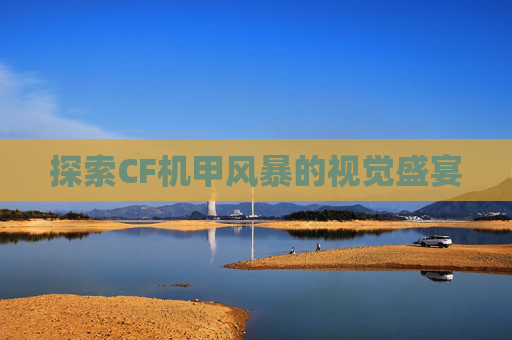 探索CF机甲风暴的视觉盛宴