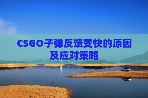 CSGO子弹反馈变快的原因及应对策略 CSGO子弹反馈变快的原因及应对策略