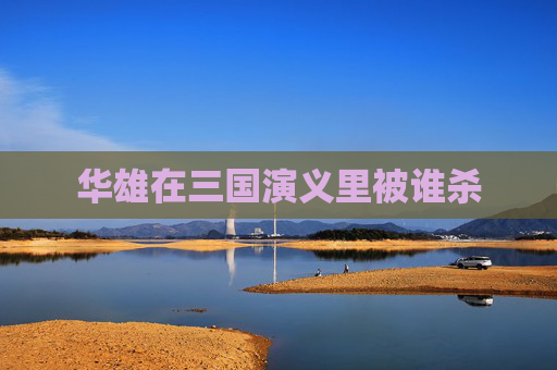 华雄在三国演义里被谁杀 华雄在三国演义里被谁杀