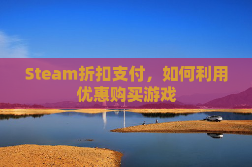 Steam折扣支付,如何利用优惠购买游戏 Steam折扣支付,如何利用优惠购买游戏