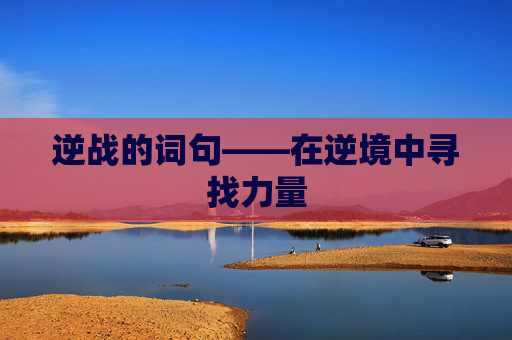 逆战的词句——在逆境中寻找力量 逆战的词句——在逆境中寻找力量