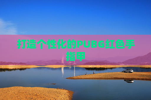 打造个性化的PUBG红色手指甲 打造个性化的PUBG红色手指甲