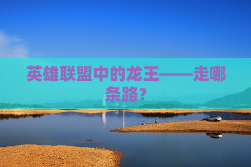 英雄联盟中的龙王——走哪条路？