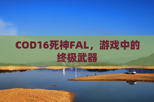 COD16死神FAL,游戏中的终极武器 COD16死神FAL,游戏中的终极武器