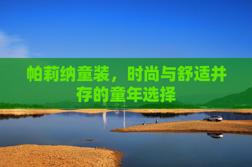 帕莉纳童装，时尚与舒适并存的童年选择