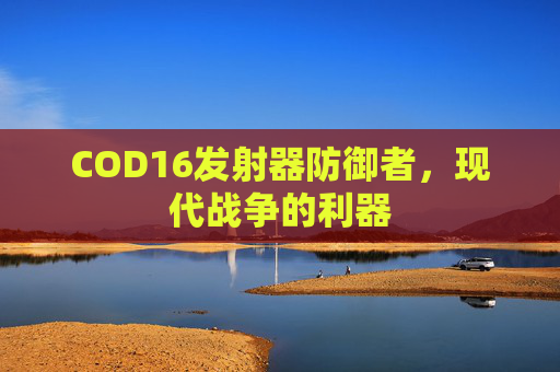 COD16发射器防御者,现代战争的利器 COD16发射器防御者,现代战争的利器