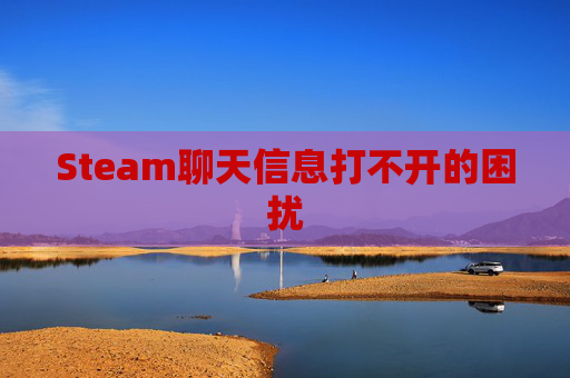 Steam聊天信息打不开的困扰