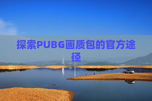 探索PUBG画质包的官方途径
