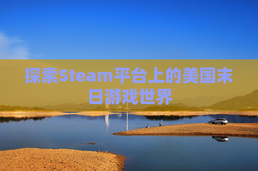 探索Steam平台上的美国末日游戏世界 探索Steam平台上的美国末日游戏世界