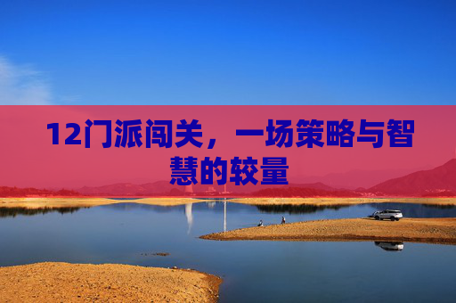 12门派闯关，一场策略与智慧的较量