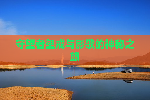 守望者玺戒与影歌的神秘之旅 守望者玺戒与影歌的神秘之旅