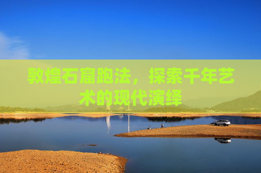 敦煌石窟跑法,探索千年艺术的现代演绎 敦煌石窟跑法,探索千年艺术的现代演绎