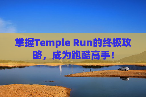 掌握Temple Run的终极攻略，成为跑酷高手！