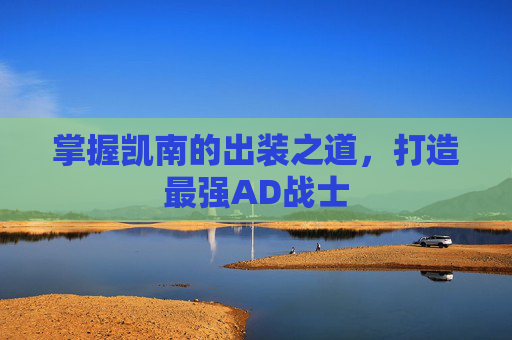 掌握凯南的出装之道,打造最强AD战士 掌握凯南的出装之道,打造最强AD战士