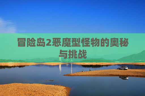 冒险岛2恶魔型怪物的奥秘与挑战 冒险岛2恶魔型怪物的奥秘与挑战