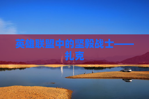 英雄联盟中的坚毅战士——扎克