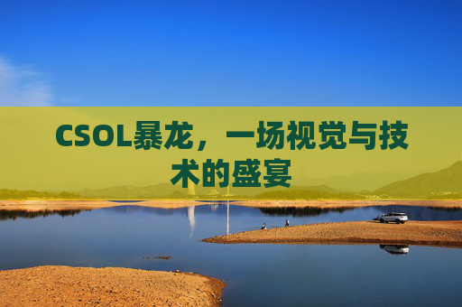CSOL暴龙，一场视觉与技术的盛宴