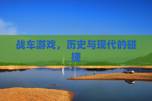 战车游戏，历史与现代的碰撞