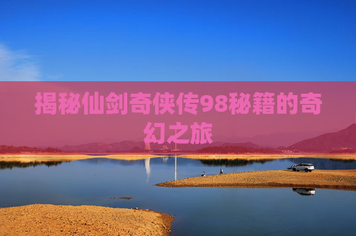 揭秘仙剑奇侠传98秘籍的奇幻之旅