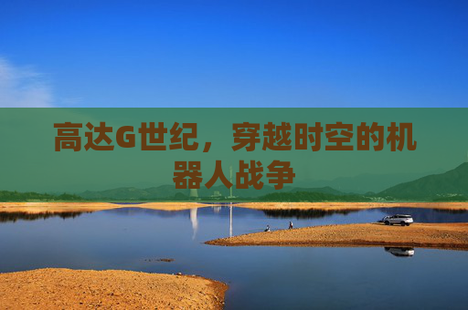 高达G世纪,穿越时空的机器人战争 高达G世纪,穿越时空的机器人战争
