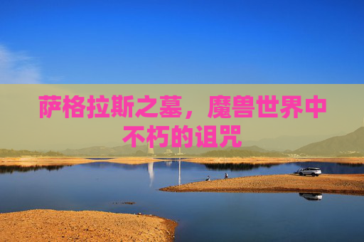 萨格拉斯之墓,魔兽世界中不朽的诅咒 萨格拉斯之墓,魔兽世界中不朽的诅咒