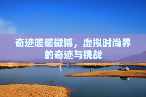 奇迹暖暖微博,虚拟时尚界的奇迹与挑战 奇迹暖暖微博,虚拟时尚界的奇迹与挑战