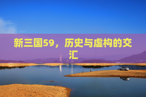 新三国59，历史与虚构的交汇