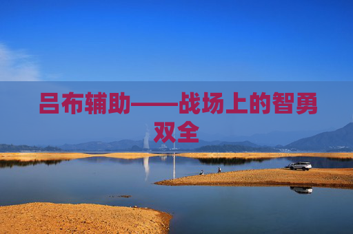 吕布辅助——战场上的智勇双全 吕布辅助——战场上的智勇双全