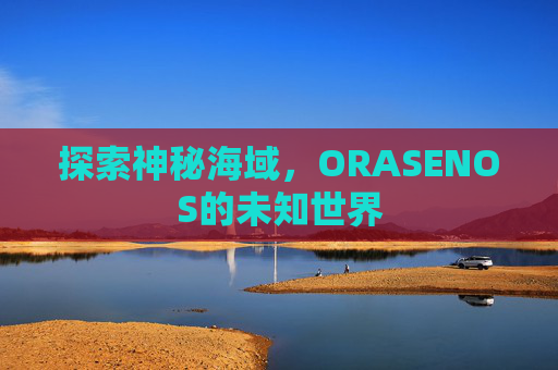 探索神秘海域,ORASENOS的未知世界 探索神秘海域,ORASENOS的未知世界