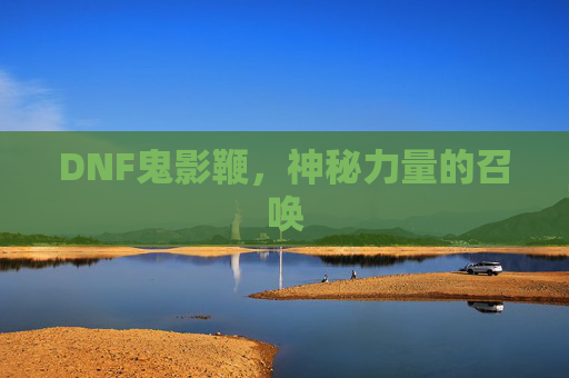 DNF鬼影鞭,神秘力量的召唤 DNF鬼影鞭,神秘力量的召唤