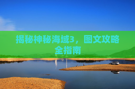 揭秘神秘海域3,图文攻略全指南 揭秘神秘海域3,图文攻略全指南