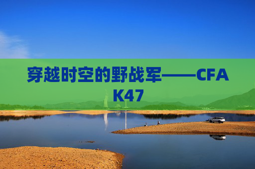 穿越时空的野战军——CFAK47
