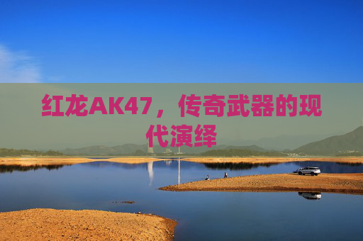 红龙AK47，传奇武器的现代演绎