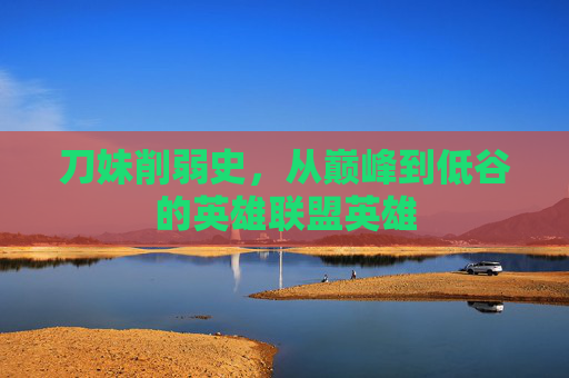 刀妹削弱史，从巅峰到低谷的英雄联盟英雄