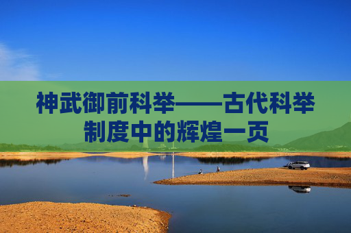 神武御前科举——古代科举制度中的辉煌一页