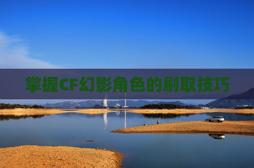 掌握CF幻影角色的刷取技巧