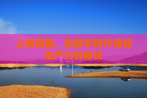 上线提醒，在数字时代保持生产力的秘诀