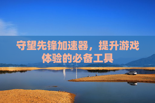 守望先锋加速器,提升游戏体验的必备工具 守望先锋加速器,提升游戏体验的必备工具