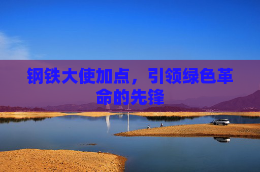 钢铁大使加点，引领绿色革命的先锋